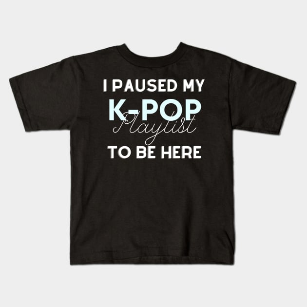 I paused my Kpop playlist to be here - Funny gift for K-pop lover Kids T-Shirt by Asiadesign